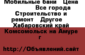 Мобильные бани › Цена ­ 95 000 - Все города Строительство и ремонт » Другое   . Хабаровский край,Комсомольск-на-Амуре г.